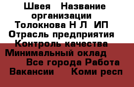 Швея › Название организации ­ Толокнова Н.Л, ИП › Отрасль предприятия ­ Контроль качества › Минимальный оклад ­ 28 000 - Все города Работа » Вакансии   . Коми респ.